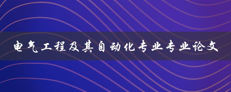 电气工程及其自动化专业的论文应该如何撰写