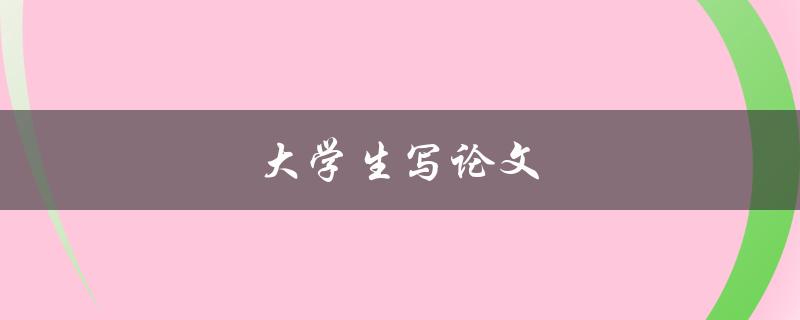 大学生写论文(如何提高写作效率和质量)