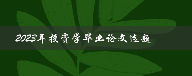 如何选择适合2023年投资学毕业论文的选题