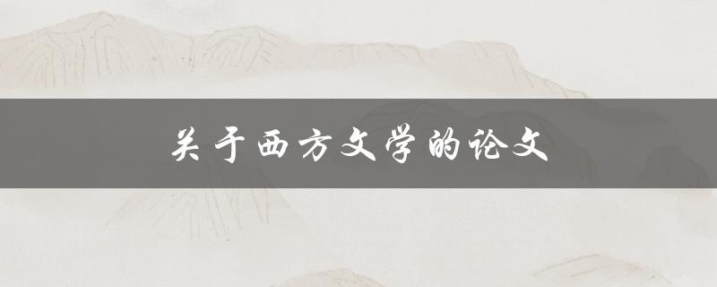 关于西方文学的论文(如何撰写一篇优秀的论文)