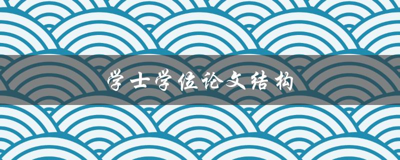 学士学位论文结构(应该怎样组织你的论文？)