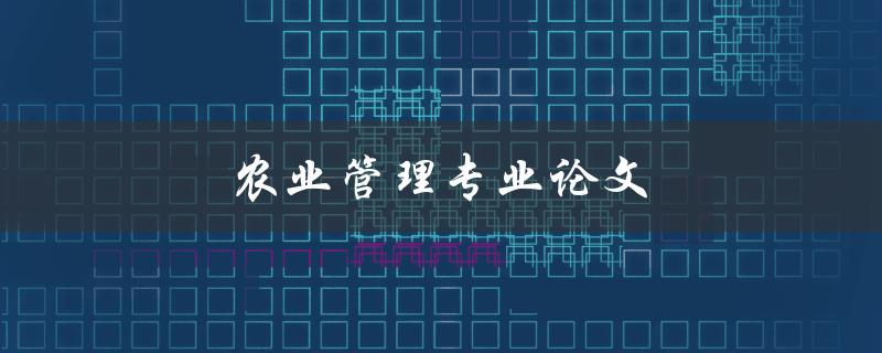 农业管理专业论文(如何写出优秀的论文)