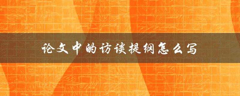 论文中的访谈提纲怎么写
