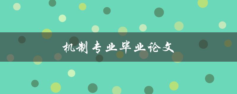 机制专业毕业论文(如何写好论文提高毕业论文质量)