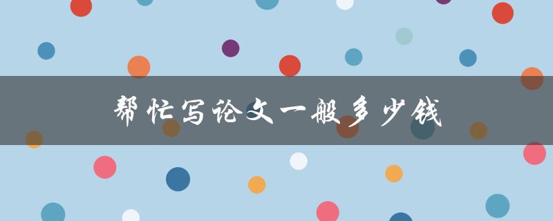 帮忙写论文一般多少钱
