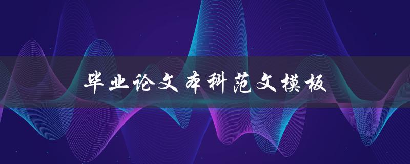 毕业论文本科范文模板(如何写出优秀的论文)