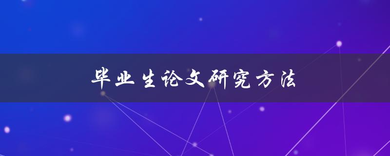 毕业生论文研究方法(有哪些值得借鉴的经验和技巧？)