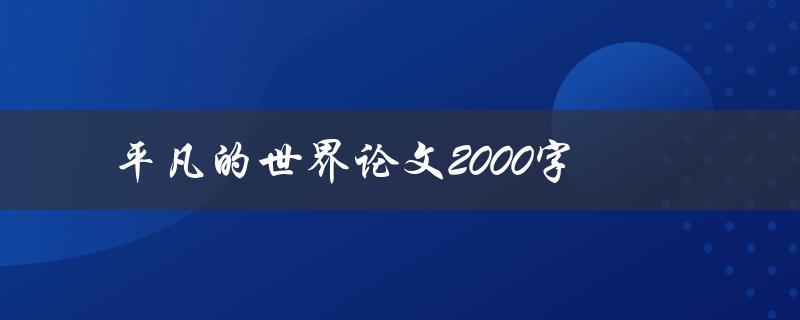 平凡的世界论文2000字(如何撰写高质量的文学论文)