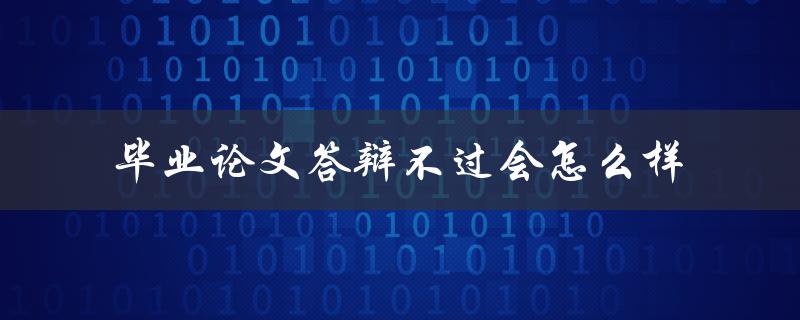 毕业论文答辩不过会怎么样