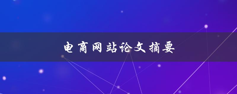 电商网站论文摘要(如何提升用户体验和销售转化率)