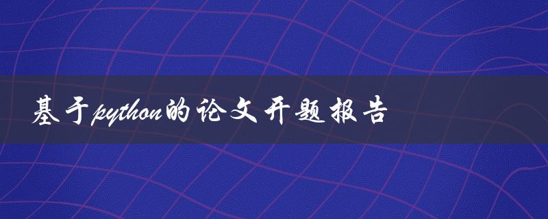 如何撰写基于Python的论文开题报告