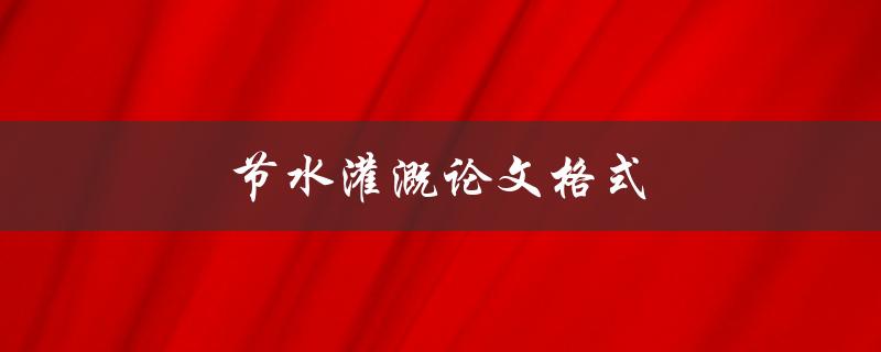 节水灌溉论文格式(怎样规范撰写)