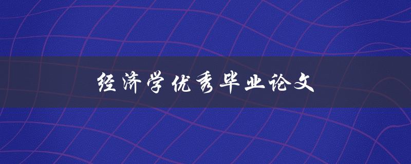 经济学优秀毕业论文如何写