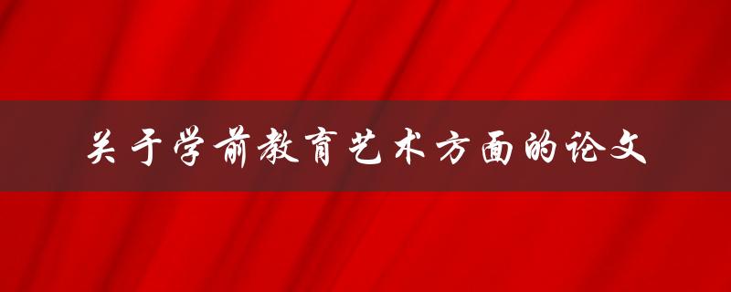 你有没有写过关于学前教育艺术方面的论文