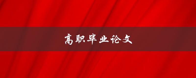 高职毕业论文(如何顺利完成并获得优秀成绩)