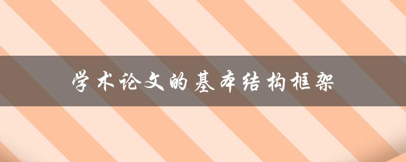 学术论文的基本结构框架包含哪些部分