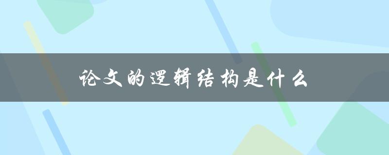 论文的逻辑结构是什么(如何构建完整的脉络)