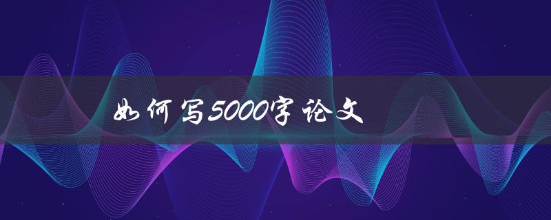 如何写5000字论文