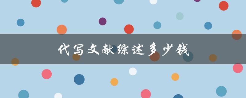 代写文献综述多少钱(如何合理评估代写服务的费用)