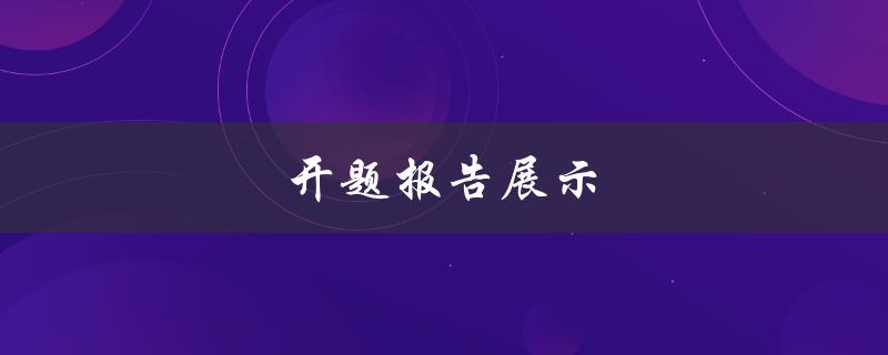 开题报告展示(如何打造一个成功的展示方案)