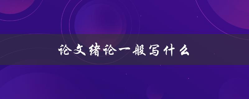 论文绪论一般写什么(如何写出完美的开篇)