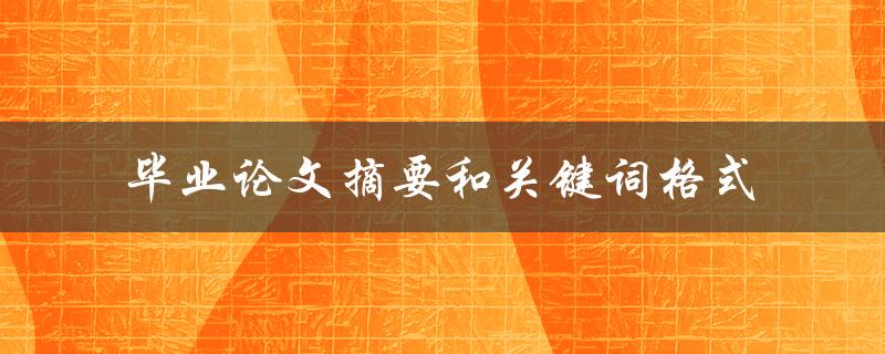 如何正确格式化毕业论文摘要和关键词