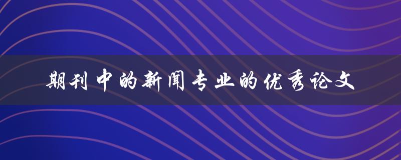 哪些期刊中有关于新闻专业的优秀论文