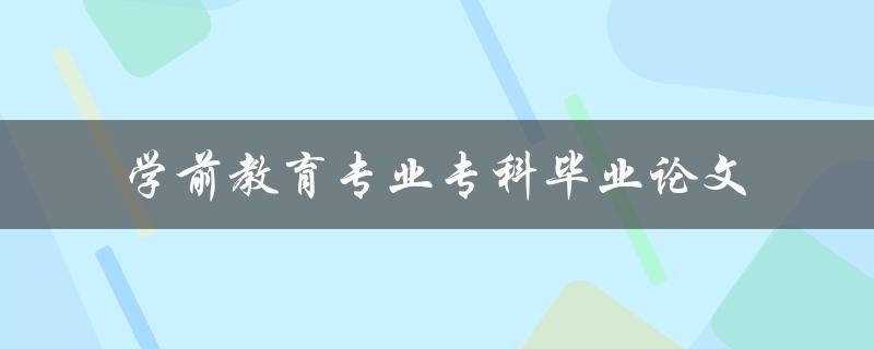 《学前教育专业专科毕业论文》如何撰写