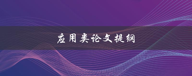 应用类论文提纲(如何撰写清晰有效的提纲)
