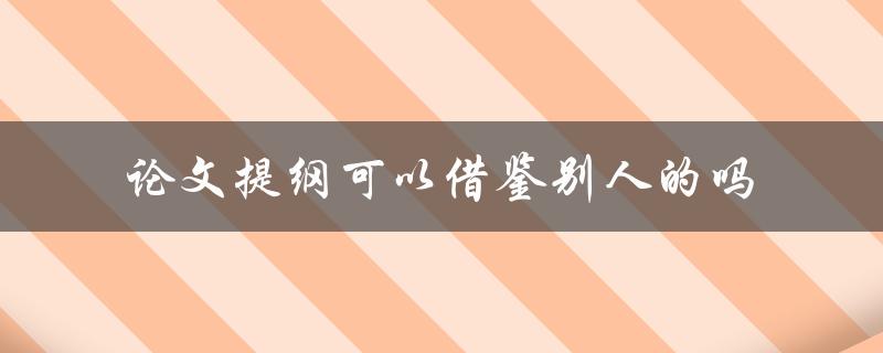 论文提纲可以借鉴别人的吗