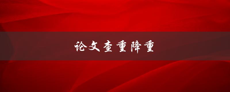 论文查重降重(有哪些有效的方法和工具？)