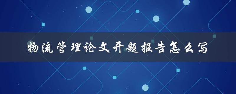 物流管理论文开题报告怎么写