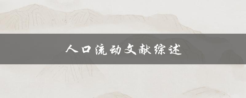 人口流动文献综述(哪些因素影响人口流动及其对社会的影响)