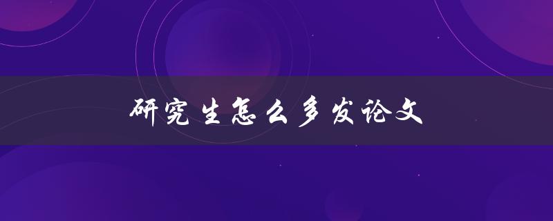 研究生怎么多发论文(学术界前辈分享经验)