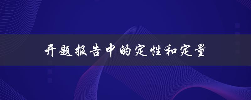 开题报告中的定性和定量有什么区别和应用场景
