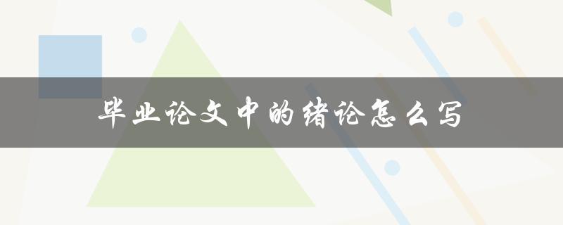 毕业论文中的绪论怎么写(详细步骤解析)