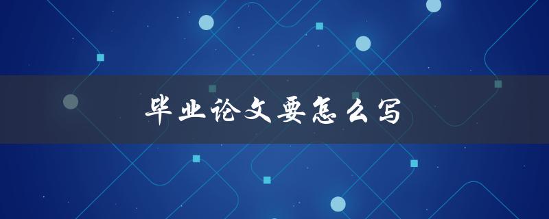 毕业论文要怎么写(从选题到答辩全流程解析)