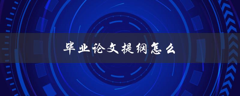 毕业论文提纲怎么写(步骤详解)