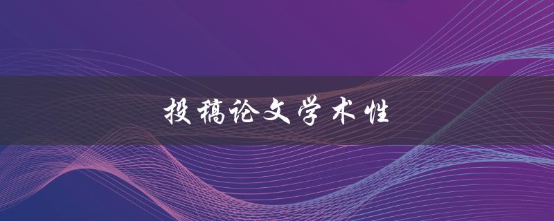 投稿论文学术性(如何判断一篇论文的学术价值)