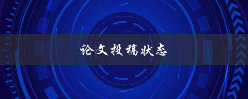 论文投稿状态(如何查看、理解和处理)