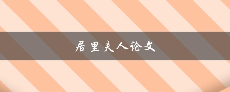 居里夫人论文对现代科学的影响及其价值