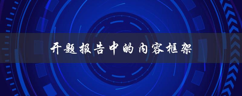 开题报告中的内容框架(如何设计一个清晰有效的结构)