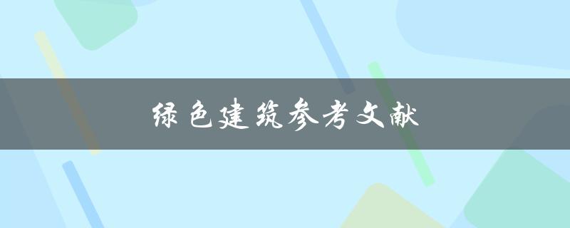 绿色建筑参考文献(如何找到最全面的资料)