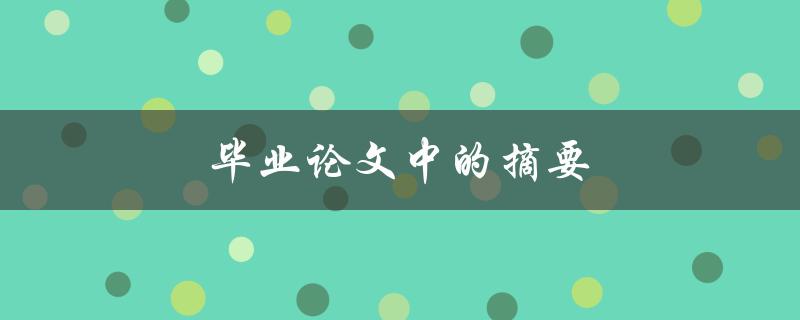 毕业论文中的摘要(论文摘要包括哪些内容)