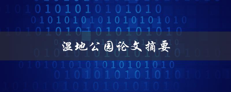 湿地公园论文摘要(如何保护和恢复湿地生态系统)