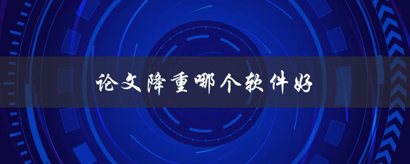 论文降重哪个软件好(推荐几款高效可靠的降重工具)