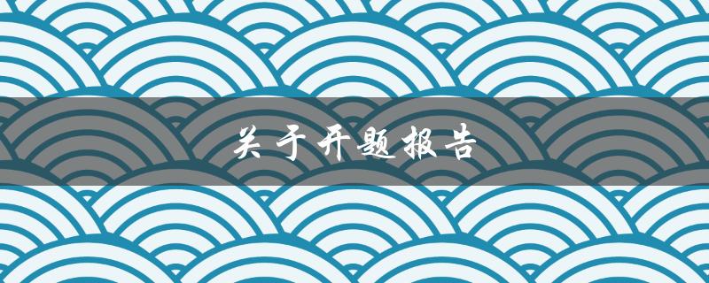 关于开题报告(如何撰写一个成功的开题报告)