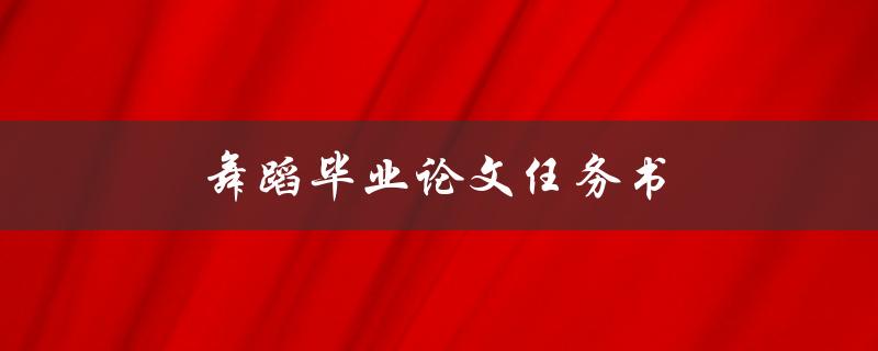 舞蹈毕业论文任务书(如何合理安排研究内容与时间)