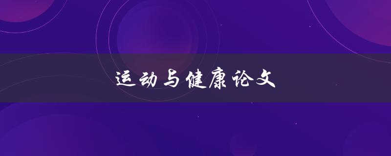运动与健康论文(如何撰写一篇高质量的论文)