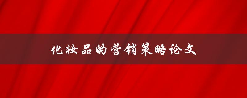 化妆品的营销策略论文(如何制定有效的市场推广计划)